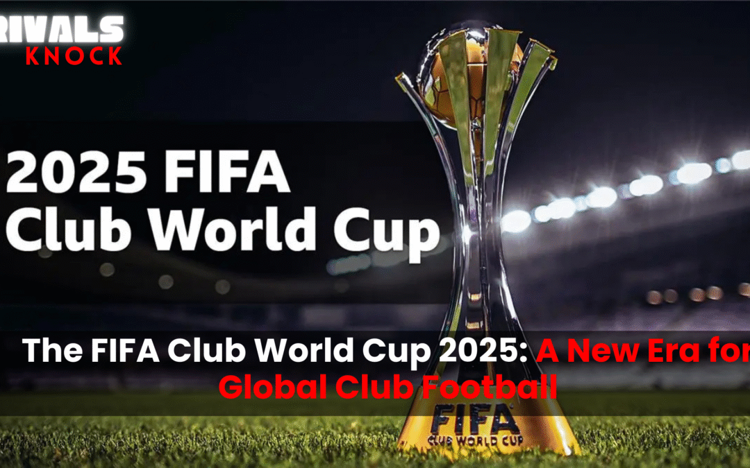 The FIFA Club World Cup 2025: A New Era for Global Club Football