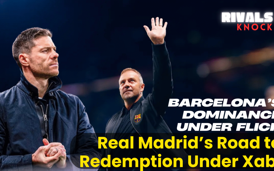 Barcelona’s Dominance under Flick and Real Madrid’s Road to Redemption Under Xabi Alonso